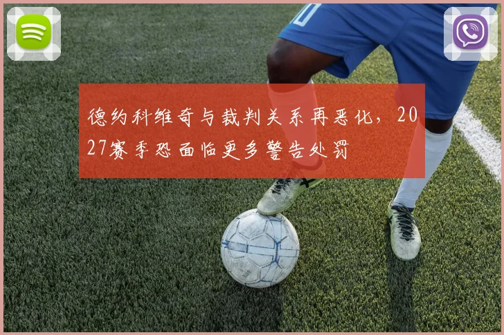 德约科维奇与裁判关系再恶化,2027赛季恐面临更多警告处罚