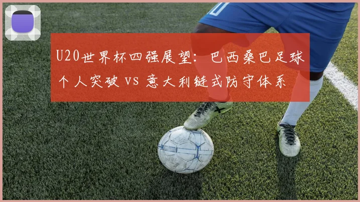 U20世界杯四强展望：巴西桑巴足球个人突破 vs 意大利链式防守体系