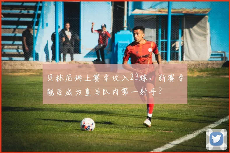 贝林厄姆上赛季攻入23球,新赛季能否成为皇马队内第一射手?
